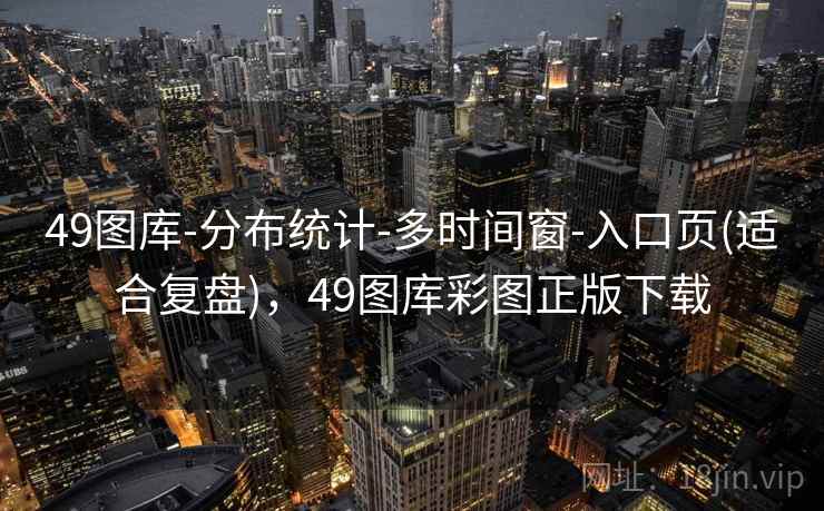 49图库-分布统计-多时间窗-入口页(适合复盘)，49图库彩图正版下载