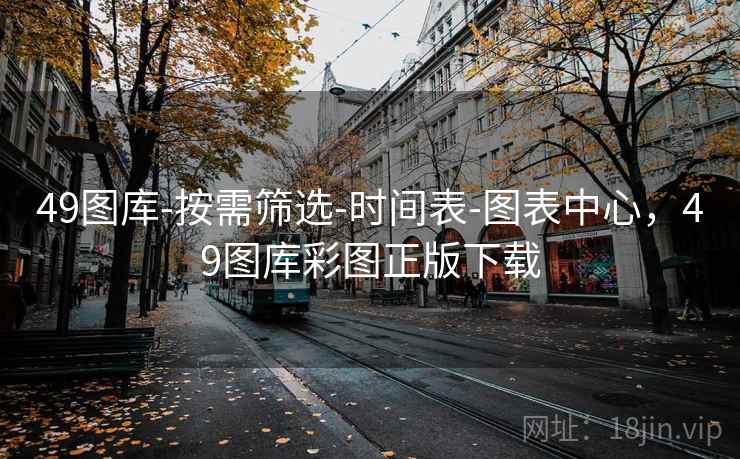49图库-按需筛选-时间表-图表中心，49图库彩图正版下载