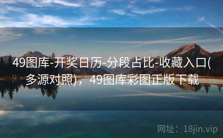 49图库-开奖日历-分段占比-收藏入口(多源对照)，49图库彩图正版下载