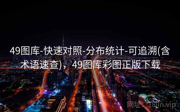 49图库-快速对照-分布统计-可追溯(含术语速查)，49图库彩图正版下载
