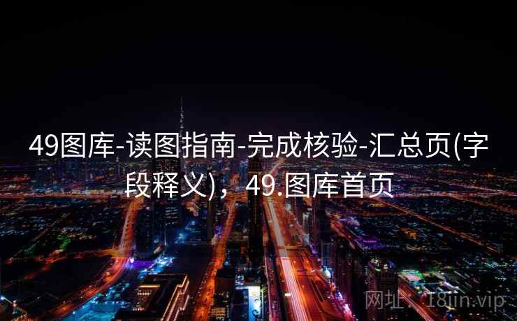 49图库-读图指南-完成核验-汇总页(字段释义)，49.图库首页