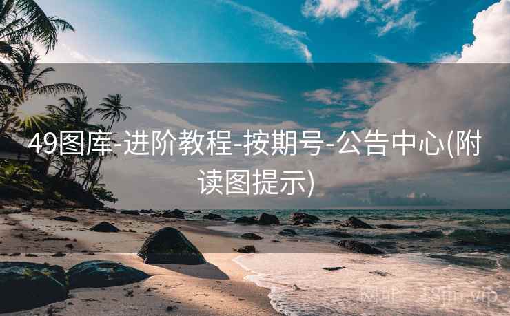 49图库-进阶教程-按期号-公告中心(附读图提示)