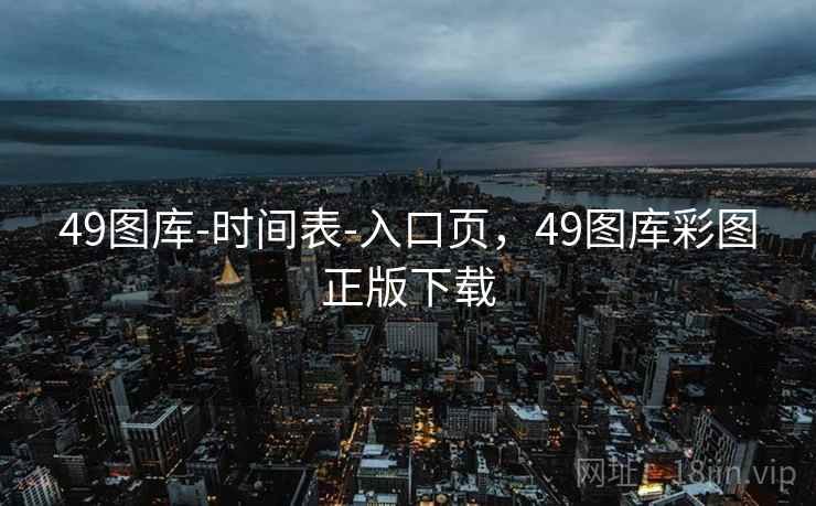 49图库-时间表-入口页，49图库彩图正版下载