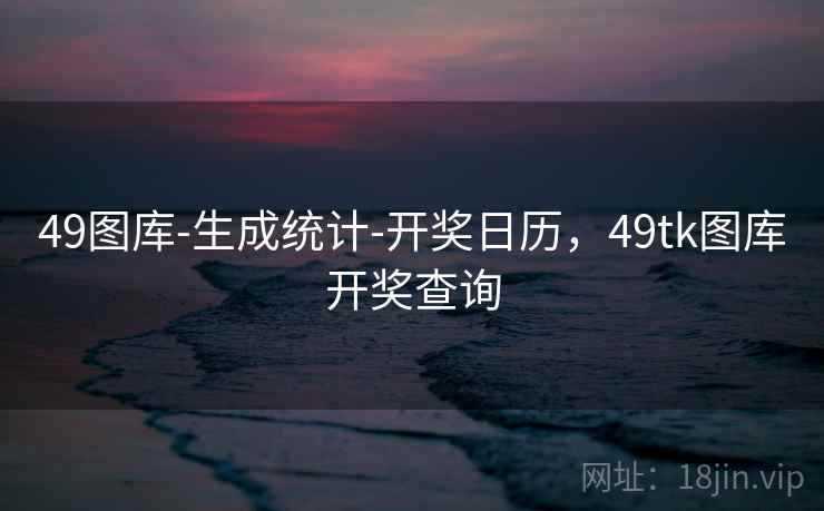 49图库-生成统计-开奖日历，49tk图库开奖查询