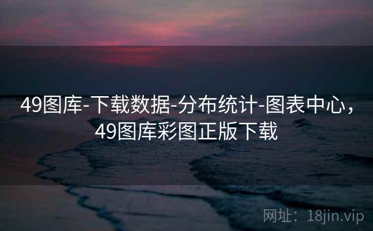 49图库-下载数据-分布统计-图表中心，49图库彩图正版下载