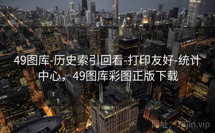 49图库-历史索引回看-打印友好-统计中心，49图库彩图正版下载