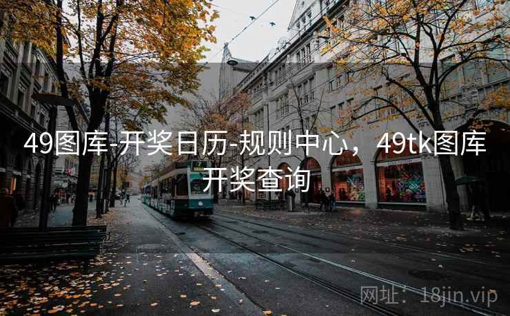 49图库-开奖日历-规则中心，49tk图库开奖查询