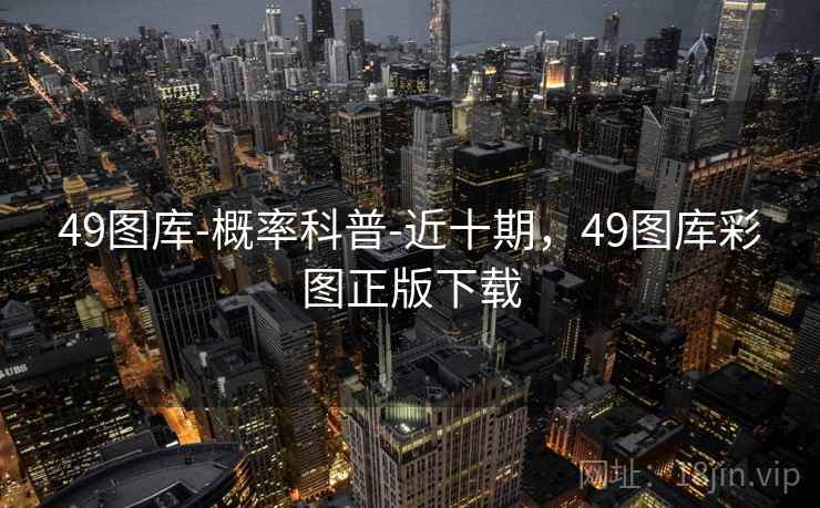 49图库-概率科普-近十期，49图库彩图正版下载