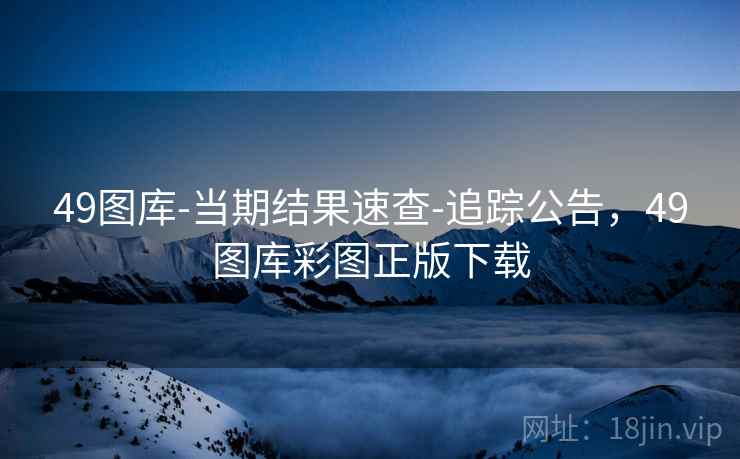 49图库-当期结果速查-追踪公告，49图库彩图正版下载